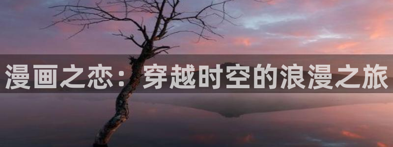 歪歪漫画免费阅读小说：漫画之恋：穿越时空的浪漫之旅