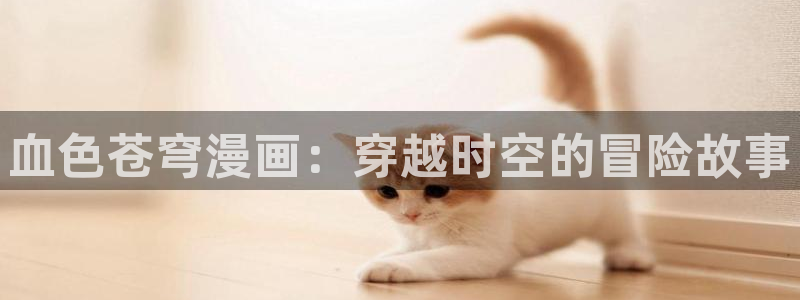 歪歪漫画四：血色苍穹漫画：穿越时空的冒险故事