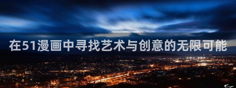 歪歪漫画入口网站：在51漫画中寻找艺术与创意的无限可能